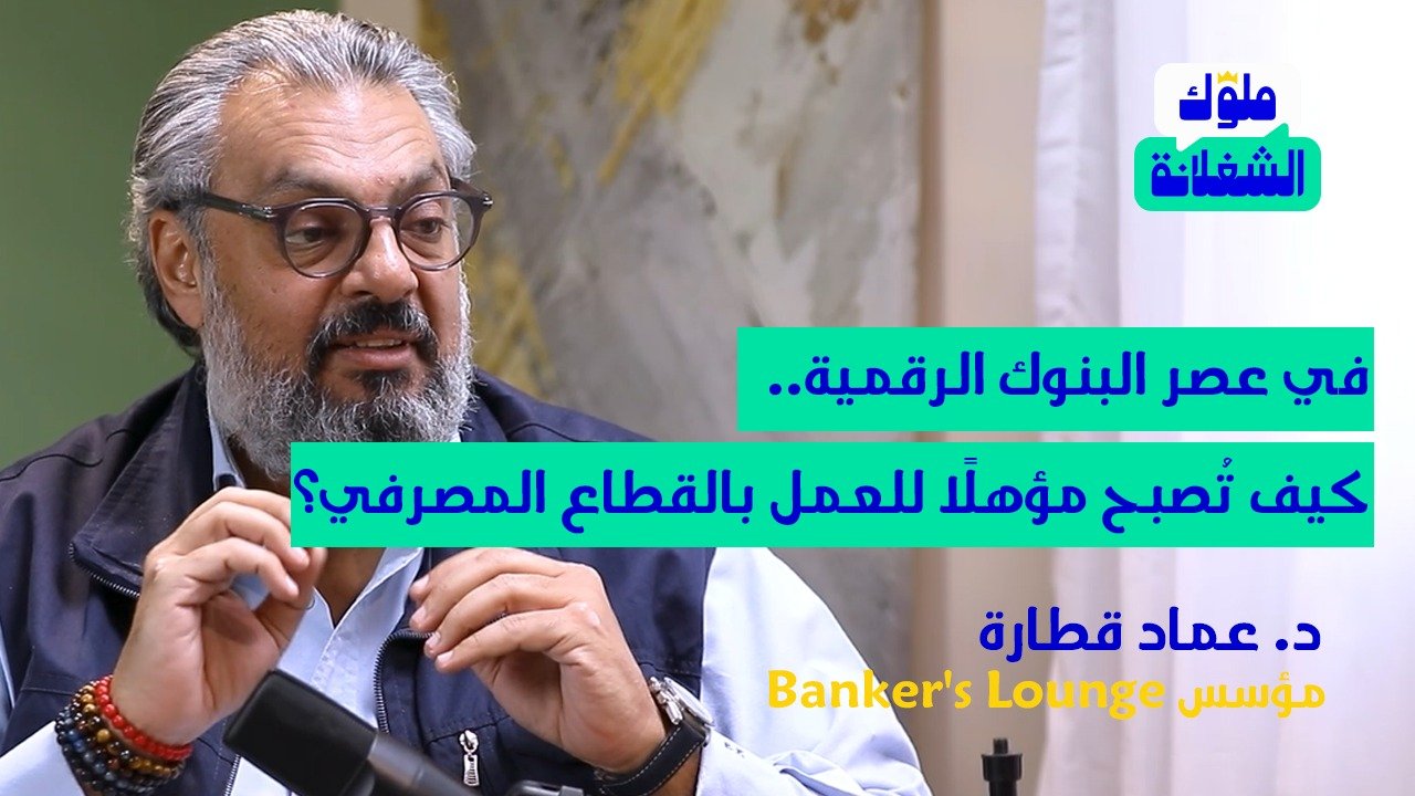 في عصر البنوك الرقمية.. كيف تُصبح مؤهلًا للعمل بالقطاع المصرفي؟ د. عماد قطارة